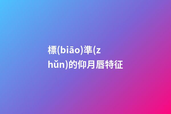 標(biāo)準(zhǔn)的仰月唇特征