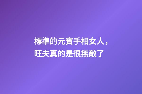 標準的元寶手相女人，旺夫真的是很無敵了