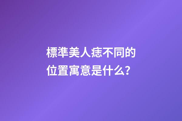 標準美人痣不同的位置寓意是什么？