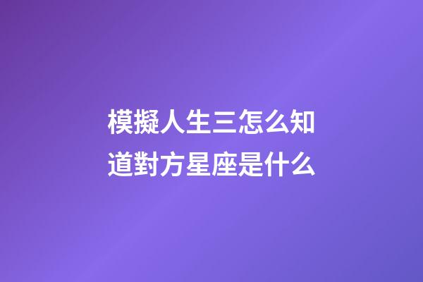 模擬人生三怎么知道對方星座是什么-第1張-星座運勢-玄機派