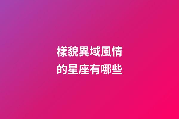 樣貌異域風情的星座有哪些-第1張-星座運勢-玄機派