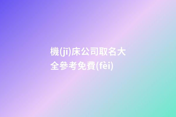 機(jī)床公司取名大全參考免費(fèi)-第1張-公司起名-玄機(jī)派