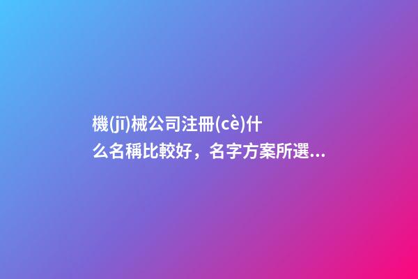 機(jī)械公司注冊(cè)什么名稱比較好，名字方案所選取的內(nèi)核！