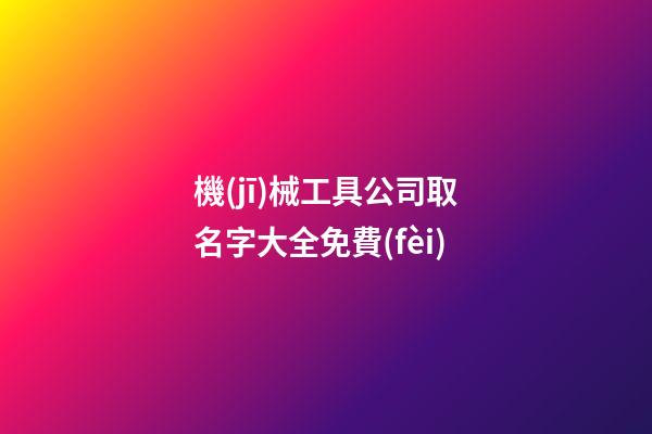 機(jī)械工具公司取名字大全免費(fèi)-第1張-公司起名-玄機(jī)派