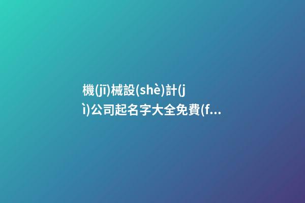 機(jī)械設(shè)計(jì)公司起名字大全免費(fèi)-第1張-公司起名-玄機(jī)派