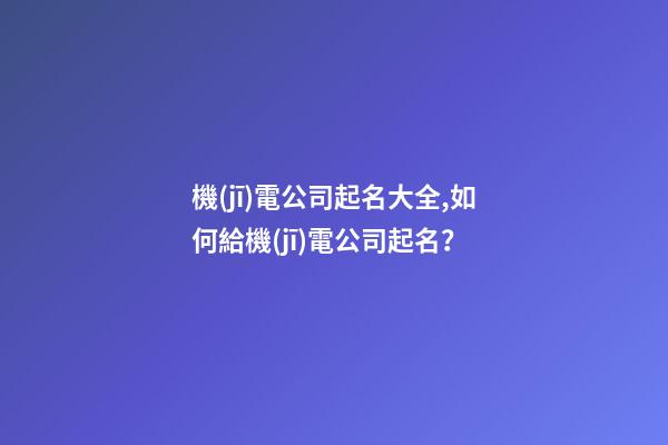 機(jī)電公司起名大全,如何給機(jī)電公司起名？-第1張-公司起名-玄機(jī)派