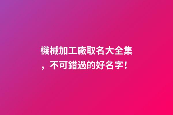 機械加工廠取名大全集，不可錯過的好名字！-第1張-公司起名-玄機派