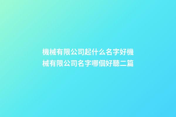 機械有限公司起什么名字好機械有限公司名字哪個好聽二篇-第1張-公司起名-玄機派