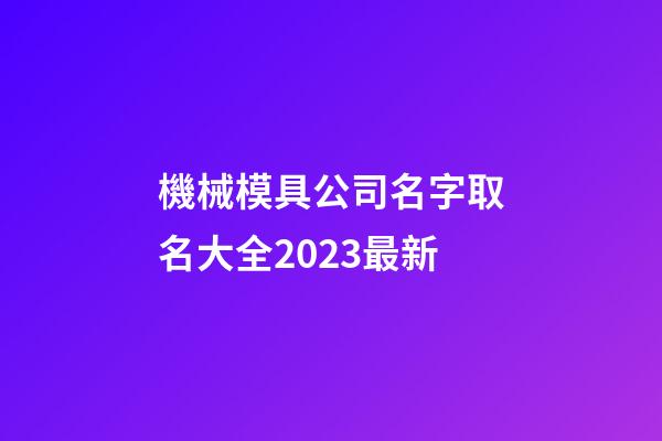 機械模具公司名字取名大全2023最新-第1張-公司起名-玄機派