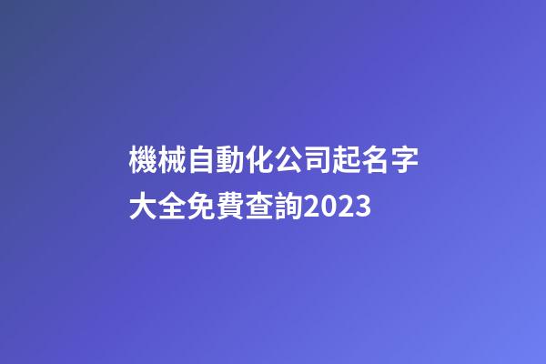 機械自動化公司起名字大全免費查詢2023-第1張-公司起名-玄機派