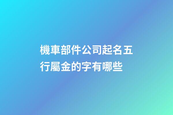 機車部件公司起名五行屬金的字有哪些-第1張-公司起名-玄機派