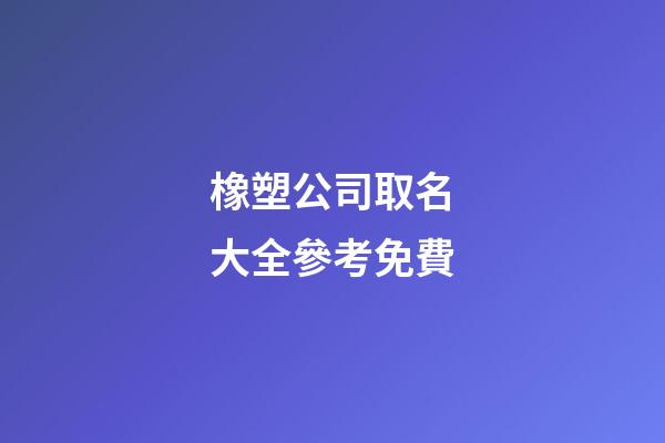 橡塑公司取名大全參考免費-第1張-公司起名-玄機派