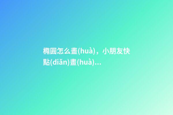 橢圓怎么畫(huà)，小朋友快點(diǎn)畫(huà)起來(lái)吧-第1張-觀點(diǎn)-玄機(jī)派
