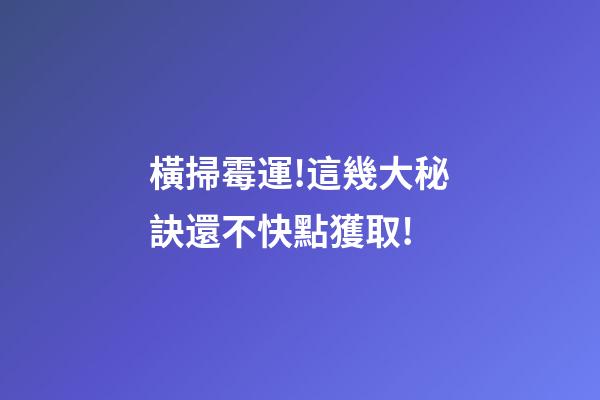 橫掃霉運!這幾大秘訣還不快點獲取!