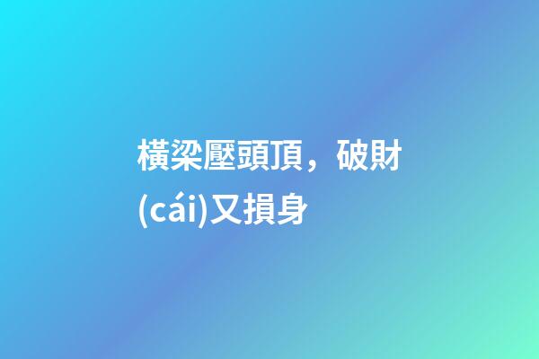 橫梁壓頭頂，破財(cái)又損身