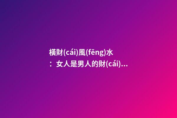 橫財(cái)風(fēng)水：女人是男人的財(cái)位嗎