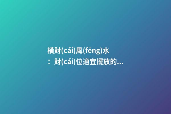 橫財(cái)風(fēng)水：財(cái)位適宜擺放的花卉