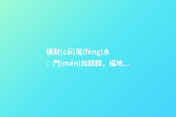 橫財(cái)風(fēng)水：門(mén)加麒麟，福地生金