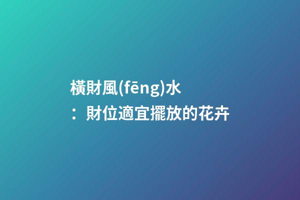 橫財風(fēng)水：財位適宜擺放的花卉