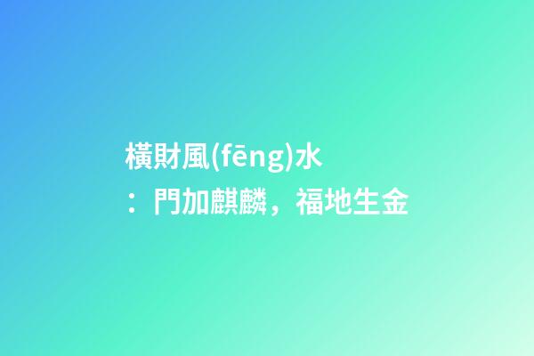 橫財風(fēng)水：門加麒麟，福地生金