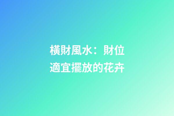 橫財風水：財位適宜擺放的花卉