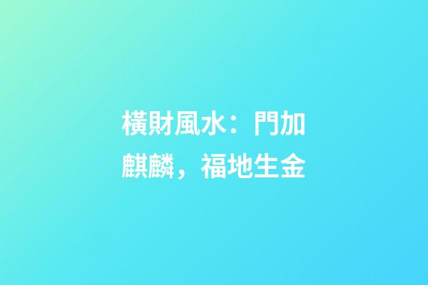 橫財風水：門加麒麟，福地生金