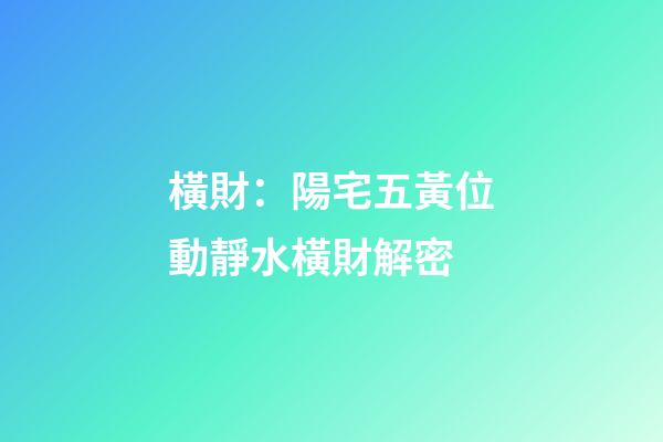 橫財：陽宅五黃位動靜水橫財解密