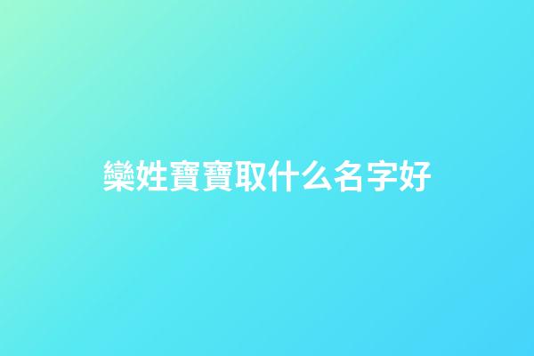 欒姓寶寶取什么名字好(欒姓寶寶取什么名字好聽)-第1張-寶寶起名-玄機派