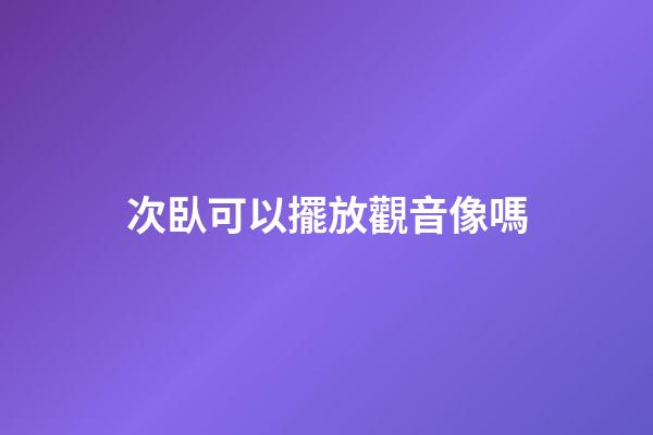 次臥可以擺放觀音像嗎