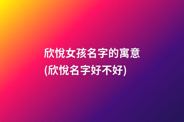欣悅女孩名字的寓意(欣悅名字好不好)