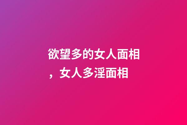 欲望多的女人面相，女人多淫面相