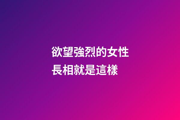 欲望強烈的女性長相就是這樣