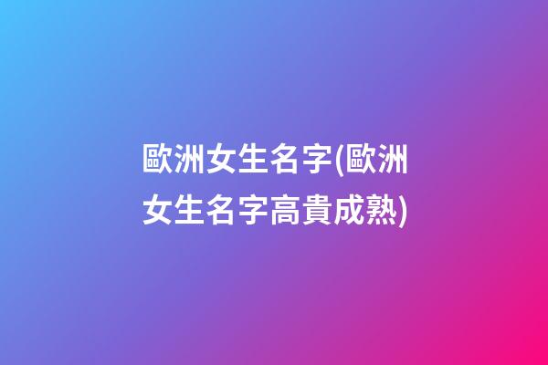 歐洲女生名字(歐洲女生名字高貴成熟)
