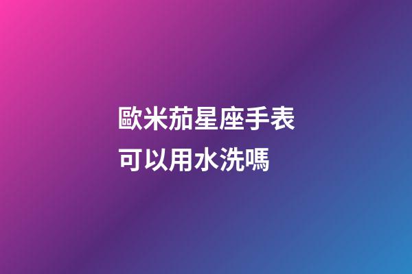 歐米茄星座手表可以用水洗嗎-第1張-星座運勢-玄機派