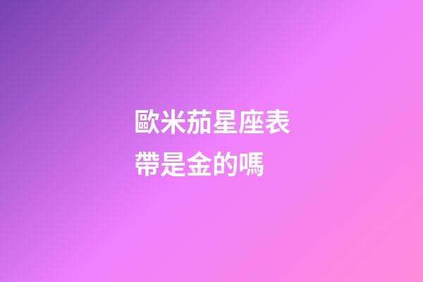 歐米茄星座表帶是金的嗎