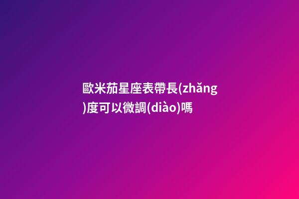 歐米茄星座表帶長(zhǎng)度可以微調(diào)嗎-第1張-星座運(yùn)勢(shì)-玄機(jī)派
