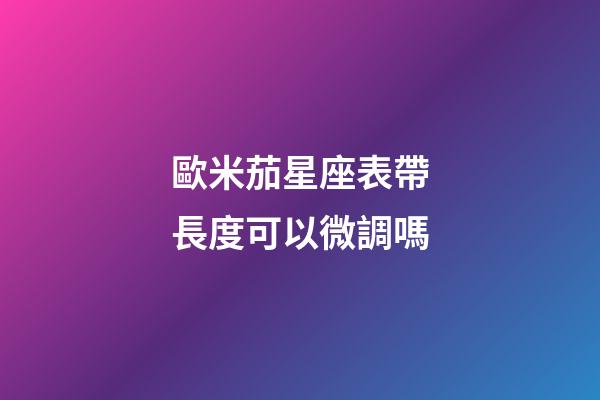 歐米茄星座表帶長度可以微調嗎