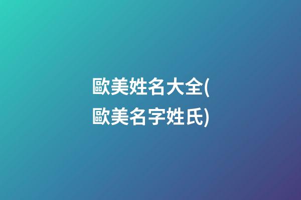 歐美姓名大全(歐美名字姓氏)