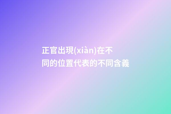 正官出現(xiàn)在不同的位置代表的不同含義