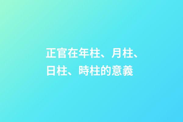 正官在年柱、月柱、日柱、時柱的意義