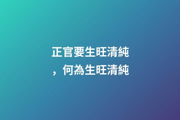 正官要生旺清純，何為生旺清純