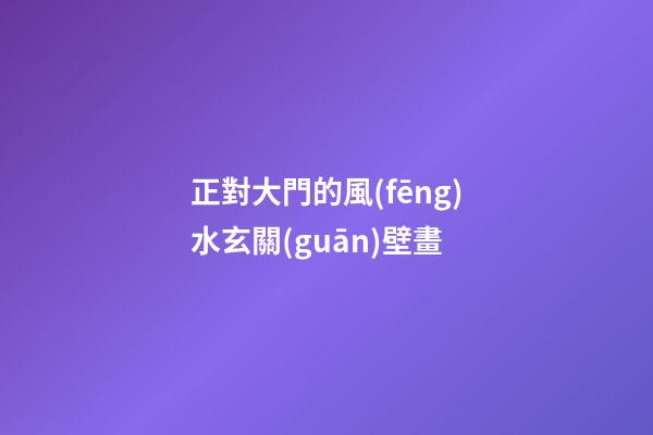 正對大門的風(fēng)水玄關(guān)壁畫