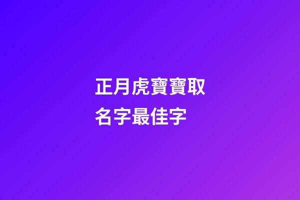 正月虎寶寶取名字最佳字(虎年正月寶寶取名)-第1張-寶寶起名-玄機派