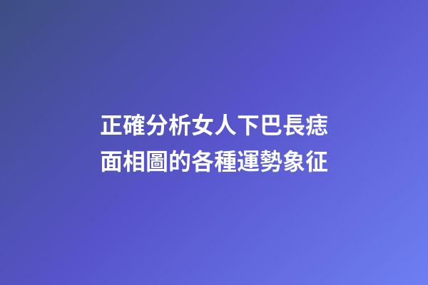正確分析女人下巴長痣面相圖的各種運勢象征