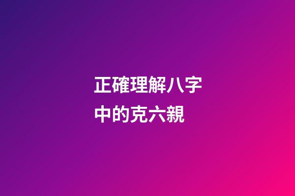 正確理解八字中的克六親