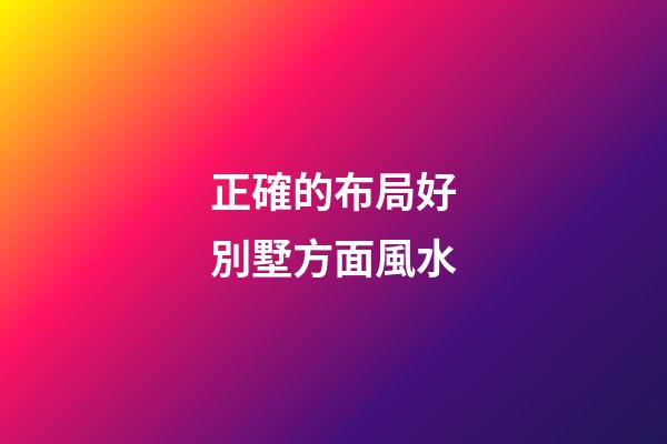 正確的布局好別墅方面風水