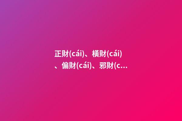 正財(cái)、橫財(cái)、偏財(cái)、邪財(cái)之區(qū)別