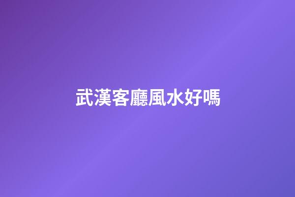 武漢客廳風水好嗎