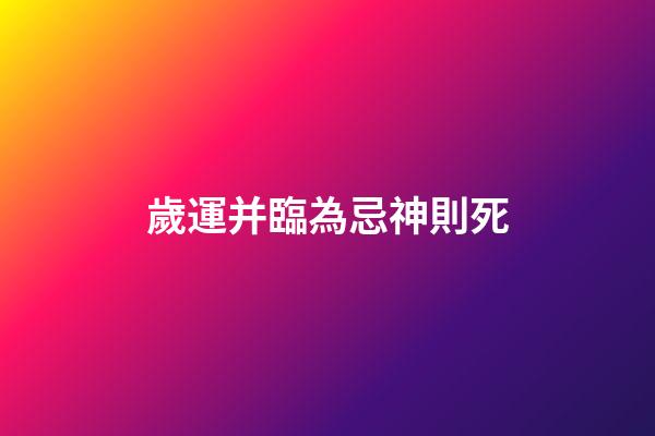 歲運并臨為忌神則死