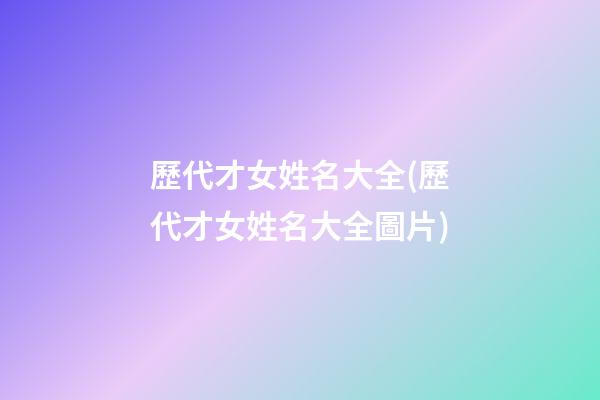 歷代才女姓名大全(歷代才女姓名大全圖片)